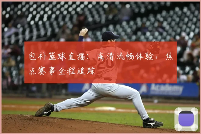 包补篮球直播：高清流畅体验，焦点赛事全程追踪