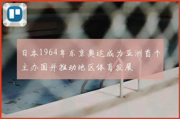 日本1964年东京奥运成为亚洲首个主办国并推动地区体育发展