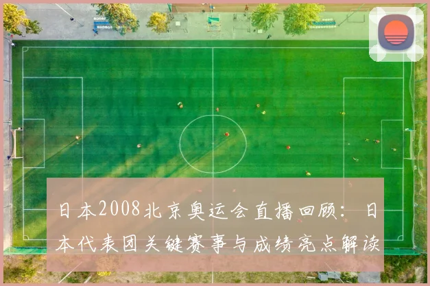 日本2008北京奥运会直播回顾：日本代表团关键赛事与成绩亮点解读