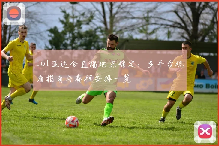 lol亚运会直播地点确定，多平台观看指南与赛程安排一览