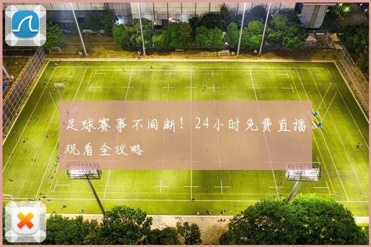 足球赛事不间断！24小时免费直播观看全攻略