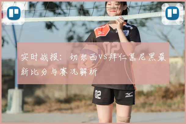 实时战报：切尔西vs拜仁慕尼黑最新比分与赛况解析