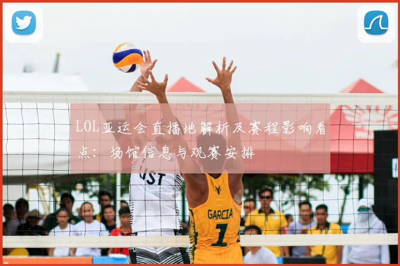 LOL亚运会直播地解析及赛程影响看点：场馆信息与观赛安排