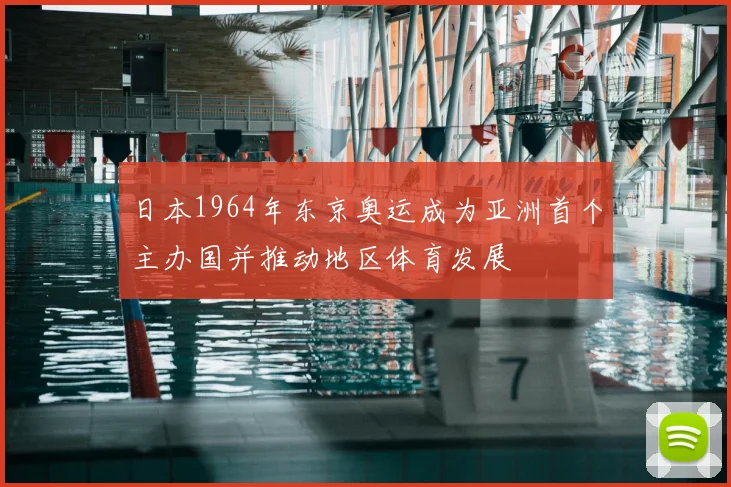 日本1964年东京奥运成为亚洲首个主办国并推动地区体育发展