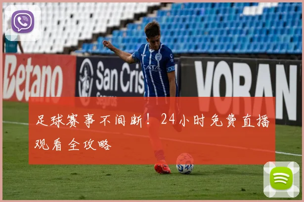 足球赛事不间断!24小时免费直播观看全攻略