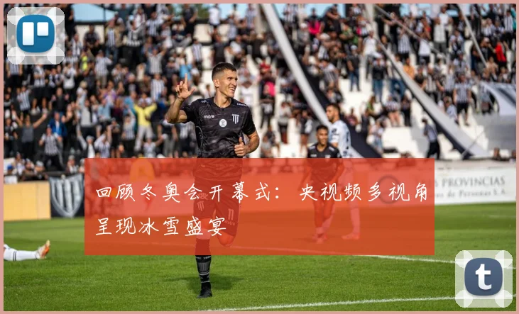 回顾冬奥会开幕式：央视频多视角呈现冰雪盛宴