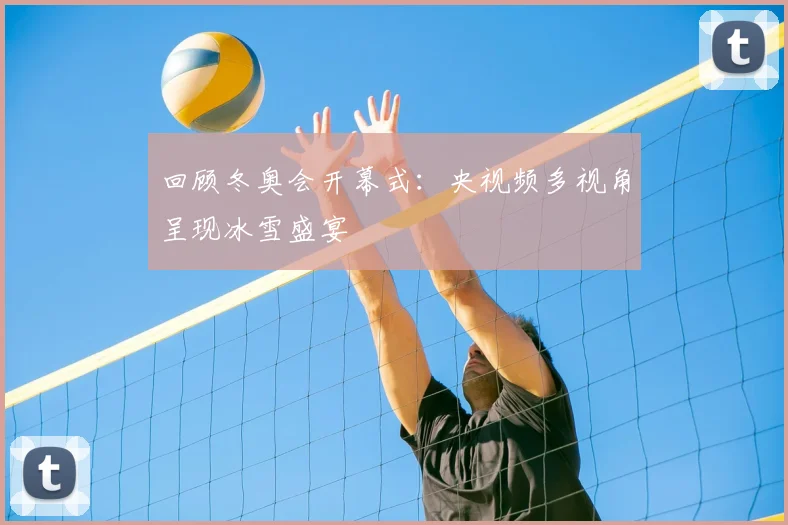 回顾冬奥会开幕式：央视频多视角呈现冰雪盛宴