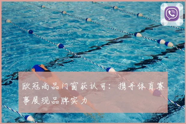 欧冠尚品门窗获认可:携手体育赛事展现品牌实力