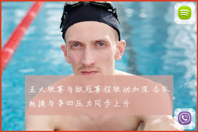 五大联赛与欧冠赛程联动加深 各队轮换与争四压力同步上升