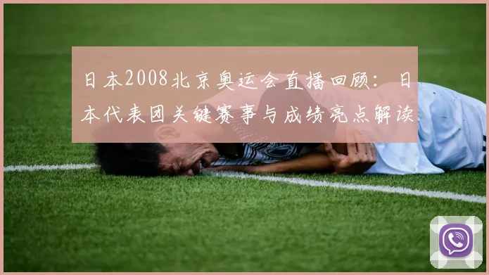 日本2008北京奥运会直播回顾：日本代表团关键赛事与成绩亮点解读