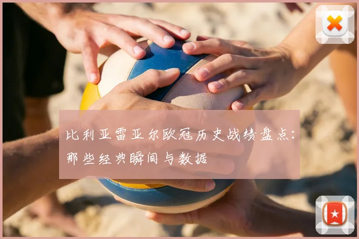 比利亚雷亚尔欧冠历史战绩盘点:那些经典瞬间与数据